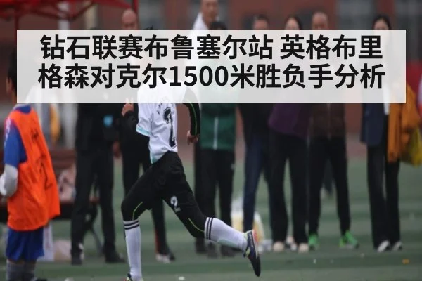 钻石联赛布鲁塞尔站 英格布里格森对克尔1500米胜负手分析