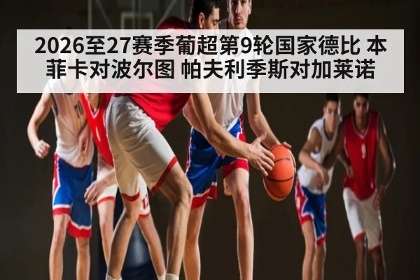 2026至27赛季葡超第9轮国家德比 本菲卡对波尔图 帕夫利季斯对加莱诺