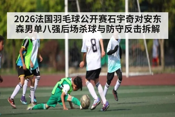 2026法国羽毛球公开赛石宇奇对安东森男单八强后场杀球与防守反击拆解